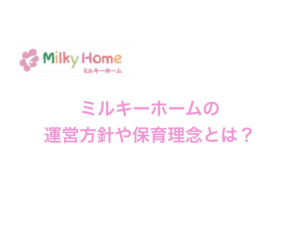 ミルキーホームの保育園運営方針や保育理念、特徴などのまとめ！