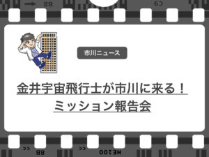 市川育ちの金井宇宙飛行士がミッション報告会を和洋学園で行うみたいです!