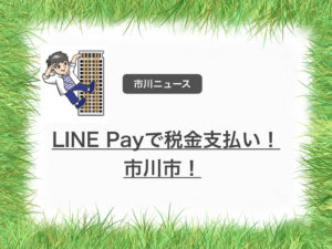 LINE Pay（ラインペイ）で市川市の税金等の支払いが可能に！支払方法の解説。