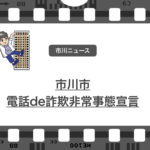 電話de詐欺被害非常事態宣言を市川市長が行いました…被害が県内ワースト3位…