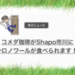 《コメダ珈琲シャポー市川店》シロノワールやモーニングが大人気!求人情報あり!