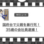 市川市国府台の会社員が父親を暴行!父親は死亡し、会社員は逮捕!