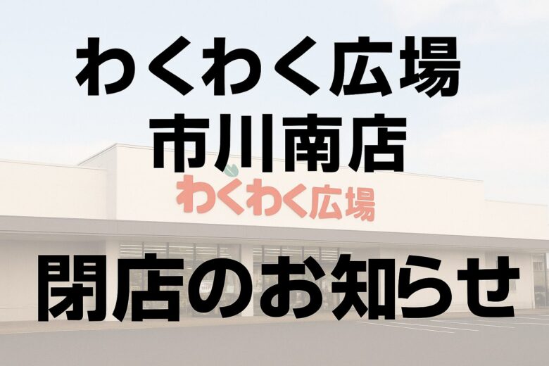 【閉店】わくわく広場市川南店が7ヶ月半で閉店