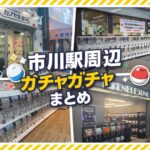 市川駅周辺のガチャガチャまとめ｜駅ナカ・専門店・買い物ついでに回せる4スポット
