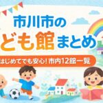市川市のこども館まとめ｜市内12館一覧と利用のポイント【完全ガイド】