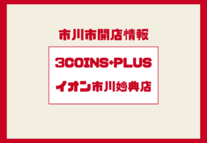 3COINS+plus（スリーコインズプラス）イオン市川妙典に開店予定｜売り場大の大型店舗が登場