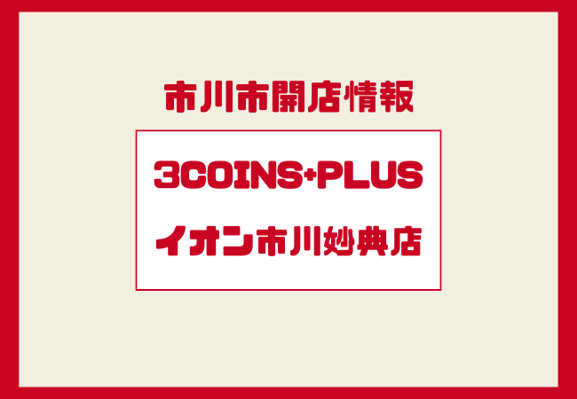 3COINS+plus(スリーコインズプラス)イオン市川妙典に開店予定|売り場大の大型店舗が登場
