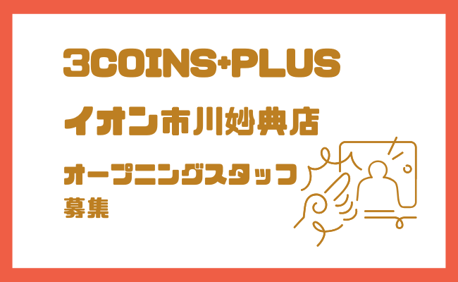 【オープニング募集】3COINS+plus イオン市川妙典店｜雑貨販売（時給1200円〜）