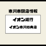 イオン銀行イオン市川妙典店が閉店へ｜2026年2月28日で業務終了、統合先も判明