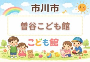 曽谷こども館（市川市）｜利用時間・休館日・料金・アクセスまとめ