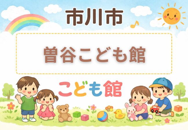 曽谷こども館（市川市）｜利用時間・休館日・料金・アクセスまとめ