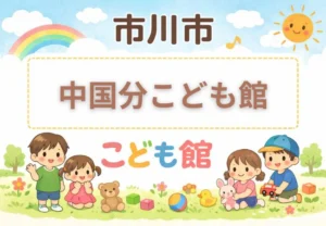 中国分こども館(市川市)|利用時間・休館日・アクセス・駐車場まとめ
