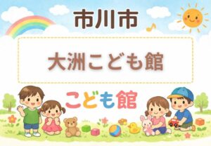 市川市「大洲こども館」利用時間・休館日・アクセスまとめ