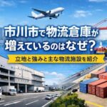市川市で物流倉庫が増えているのはなぜ？立地の強みと主な物流施設をまとめて紹介