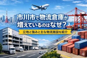 市川市で物流倉庫が増えているのはなぜ？立地の強みと主な物流施設をまとめて紹介
