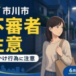 市川市で不審者！帰宅途中の女性への声かけ被害が増加｜市川警察署が注意喚起【2026年6月2日】