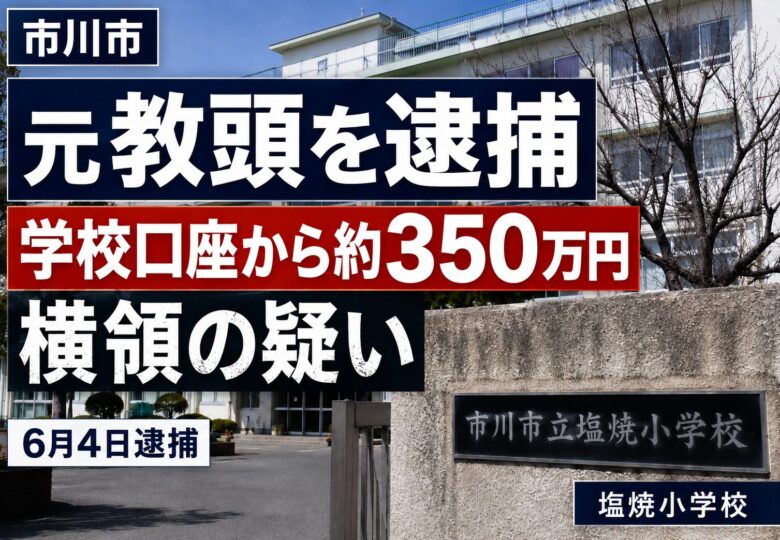 市川市立塩焼小学校の元教頭を逮捕｜学校口座から約350万円横領の疑い【2026年6月4日】